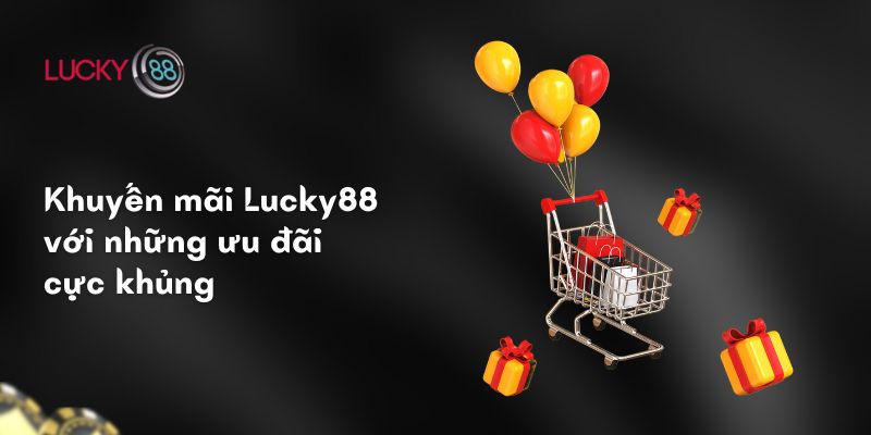 Khuyến mãi Lucky88 với những ưu đãi cực khủng