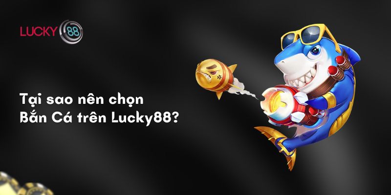 Tại sao nên chọn Bắn Cá trên Lucky88?