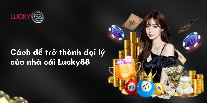 Cách để trở thành đại lý của nhà cái Lucky88