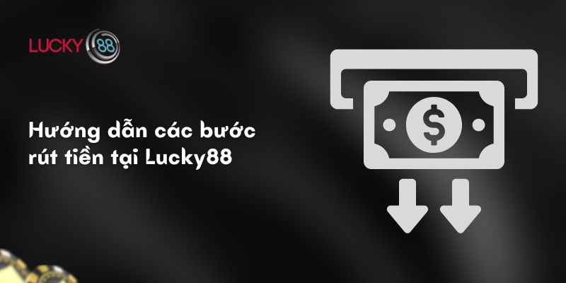 Hướng dẫn các bước rút tiền tại Lucky88